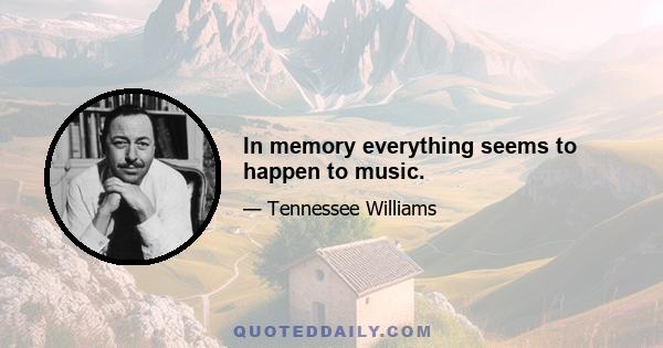 In memory everything seems to happen to music.