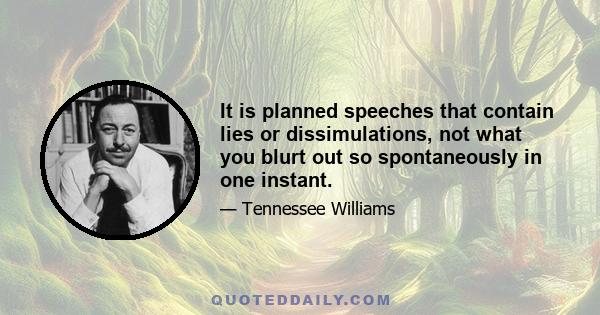 It is planned speeches that contain lies or dissimulations, not what you blurt out so spontaneously in one instant.