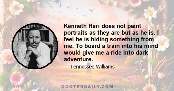 Kenneth Hari does not paint portraits as they are but as he is. I feel he is hiding something from me. To board a train into his mind would give me a ride into dark adventure.