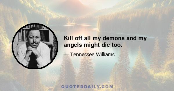 Kill off all my demons and my angels might die too.