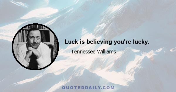 Luck is believing you're lucky.