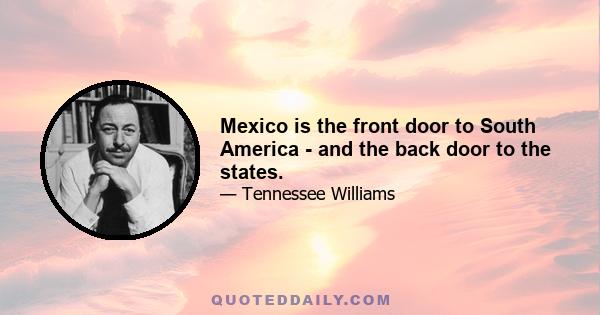 Mexico is the front door to South America - and the back door to the states.