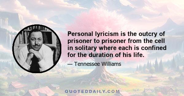 Personal lyricism is the outcry of prisoner to prisoner from the cell in solitary where each is confined for the duration of his life.