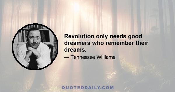 Revolution only needs good dreamers who remember their dreams.