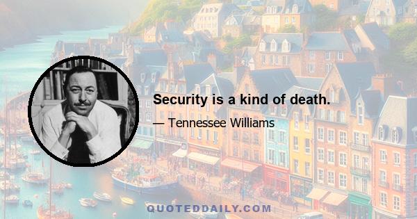 Security is a kind of death.