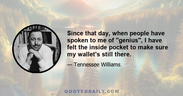 Since that day, when people have spoken to me of genius, I have felt the inside pocket to make sure my wallet's still there.