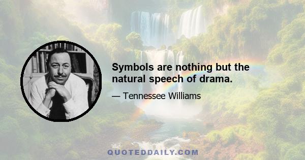 Symbols are nothing but the natural speech of drama.