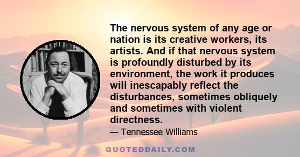 The nervous system of any age or nation is its creative workers, its artists. And if that nervous system is profoundly disturbed by its environment, the work it produces will inescapably reflect the disturbances,