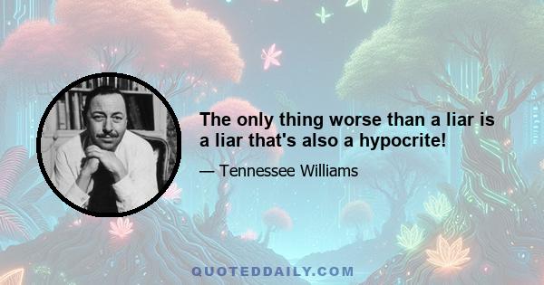 The only thing worse than a liar is a liar that's also a hypocrite!