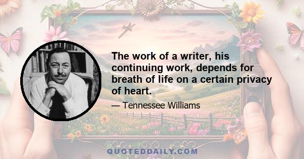 The work of a writer, his continuing work, depends for breath of life on a certain privacy of heart.