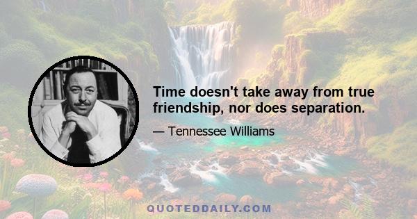 Time doesn't take away from true friendship, nor does separation.