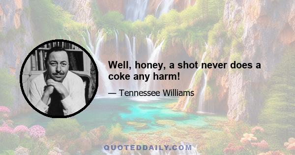 Well, honey, a shot never does a coke any harm!