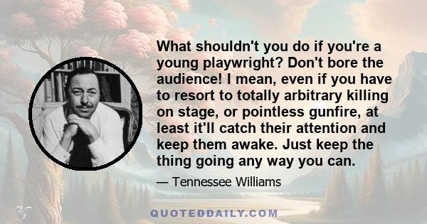 What shouldn't you do if you're a young playwright? Don't bore the audience! I mean, even if you have to resort to totally arbitrary killing on stage, or pointless gunfire, at least it'll catch their attention and keep