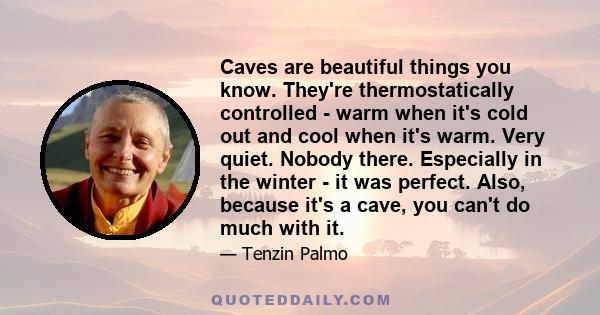 Caves are beautiful things you know. They're thermostatically controlled - warm when it's cold out and cool when it's warm. Very quiet. Nobody there. Especially in the winter - it was perfect. Also, because it's a cave, 