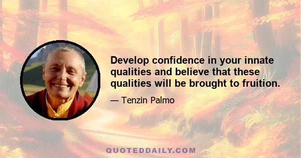 Develop confidence in your innate qualities and believe that these qualities will be brought to fruition.