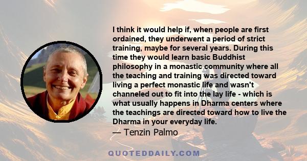 I think it would help if, when people are first ordained, they underwent a period of strict training, maybe for several years. During this time they would learn basic Buddhist philosophy in a monastic community where