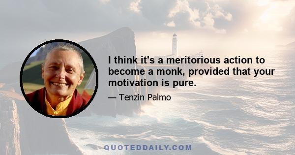 I think it's a meritorious action to become a monk, provided that your motivation is pure.