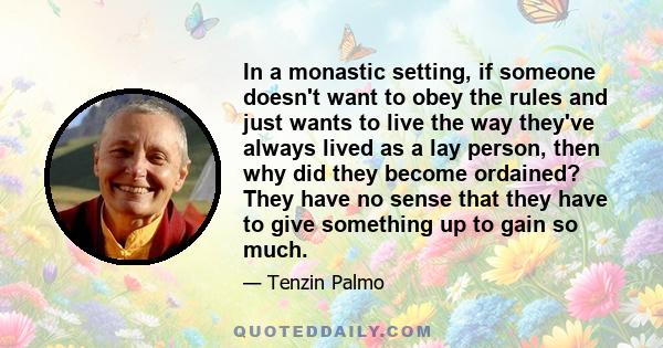 In a monastic setting, if someone doesn't want to obey the rules and just wants to live the way they've always lived as a lay person, then why did they become ordained? They have no sense that they have to give