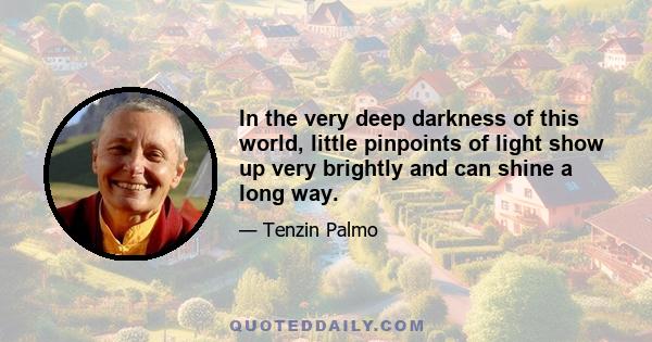 In the very deep darkness of this world, little pinpoints of light show up very brightly and can shine a long way.