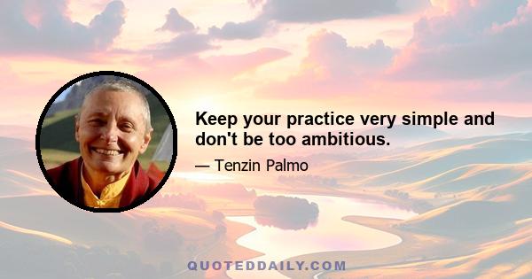 Keep your practice very simple and don't be too ambitious.