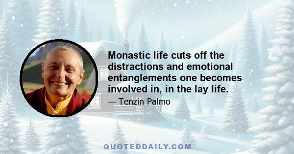 Monastic life cuts off the distractions and emotional entanglements one becomes involved in, in the lay life.