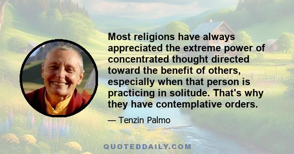 Most religions have always appreciated the extreme power of concentrated thought directed toward the benefit of others, especially when that person is practicing in solitude. That's why they have contemplative orders.