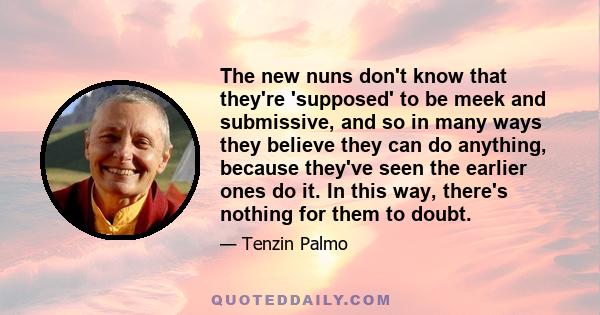 The new nuns don't know that they're 'supposed' to be meek and submissive, and so in many ways they believe they can do anything, because they've seen the earlier ones do it. In this way, there's nothing for them to