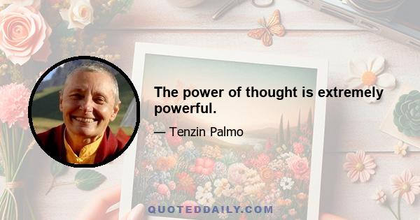 The power of thought is extremely powerful.