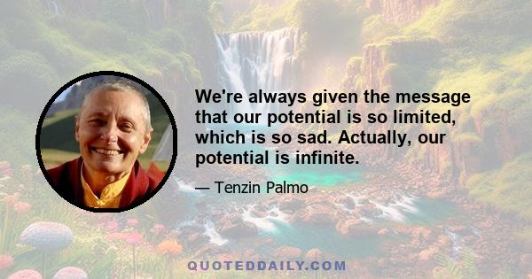 We're always given the message that our potential is so limited, which is so sad. Actually, our potential is infinite.