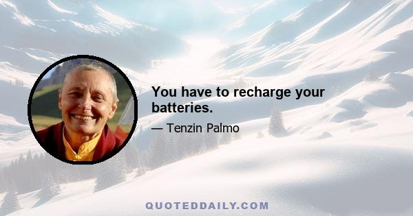 You have to recharge your batteries.