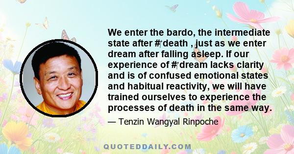 We enter the bardo, the intermediate state after #‎ death , just as we enter dream after falling asleep. If our experience of #‎ dream lacks clarity and is of confused emotional states and habitual reactivity, we will