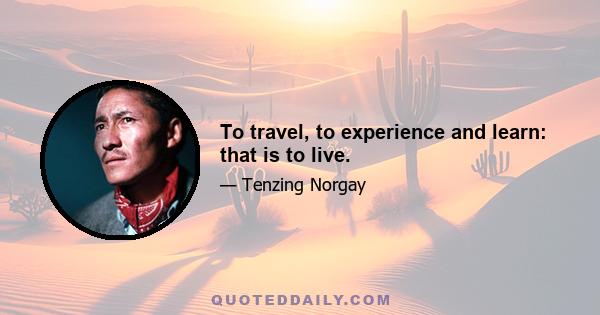 To travel, to experience and learn: that is to live.