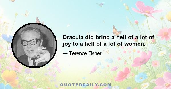 Dracula did bring a hell of a lot of joy to a hell of a lot of women.