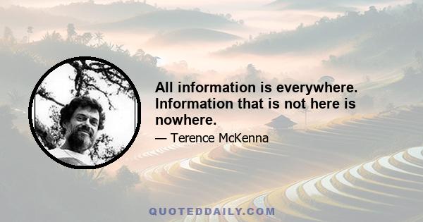 All information is everywhere. Information that is not here is nowhere.