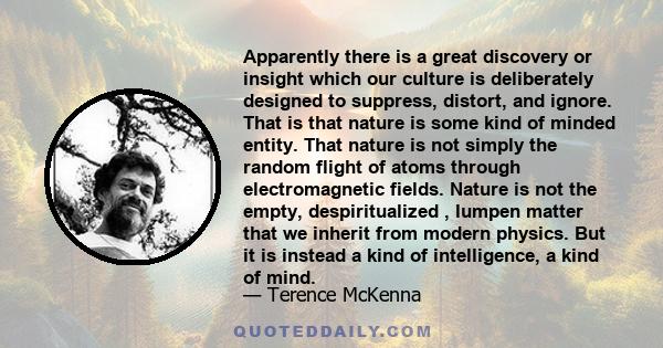 Apparently there is a great discovery or insight which our culture is deliberately designed to suppress, distort, and ignore. That is that nature is some kind of minded entity. That nature is not simply the random