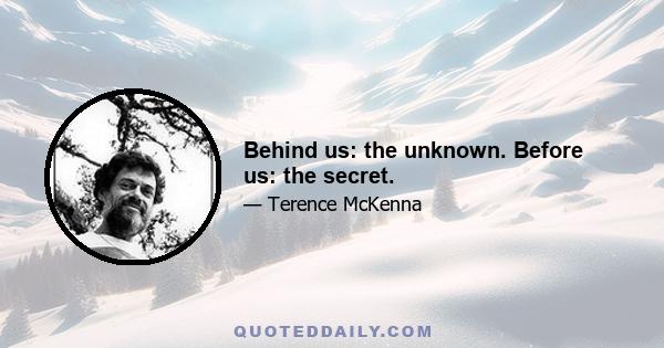 Behind us: the unknown. Before us: the secret.