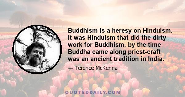 Buddhism is a heresy on Hinduism. It was Hinduism that did the dirty work for Buddhism, by the time Buddha came along priest-craft was an ancient tradition in India.