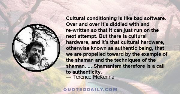 Cultural conditioning is like bad software. Over and over it's diddled with and re-written so that it can just run on the next attempt. But there is cultural hardware, and it's that cultural hardware, otherwise known as 