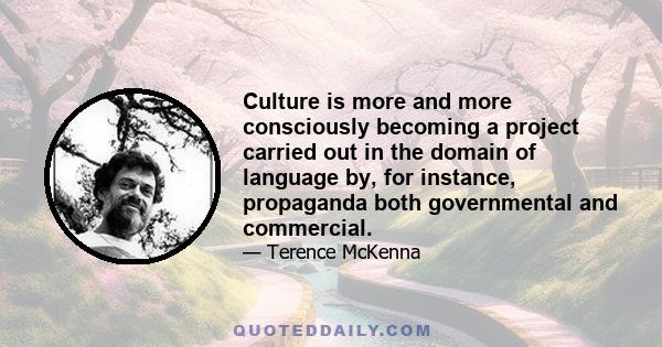 Culture is more and more consciously becoming a project carried out in the domain of language by, for instance, propaganda both governmental and commercial.