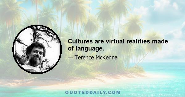 Cultures are virtual realities made of language.