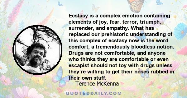 Ecstasy is a complex emotion containing elements of joy, fear, terror, triumph, surrender, and empathy. What has replaced our prehistoric understanding of this complex of ecstasy now is the word comfort, a tremendously