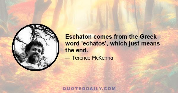 Eschaton comes from the Greek word 'echatos', which just means the end.