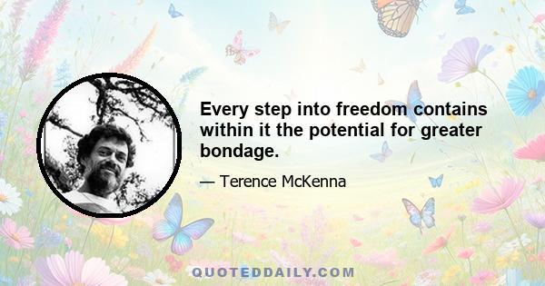 Every step into freedom contains within it the potential for greater bondage.