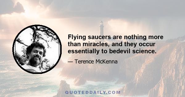 Flying saucers are nothing more than miracles, and they occur essentially to bedevil science.