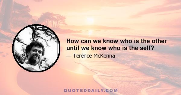 How can we know who is the other until we know who is the self?