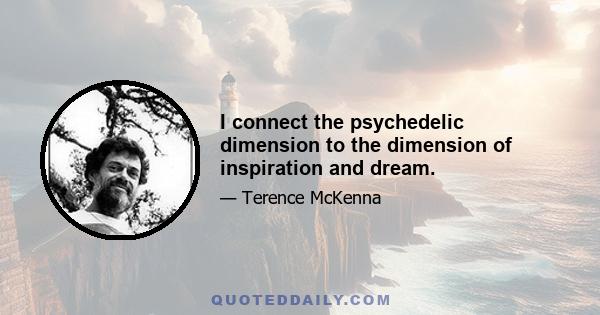 I connect the psychedelic dimension to the dimension of inspiration and dream.