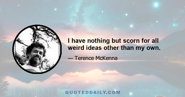 I have nothing but scorn for all weird ideas other than my own.