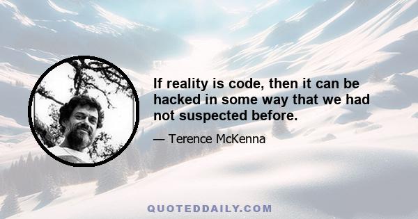 If reality is code, then it can be hacked in some way that we had not suspected before.