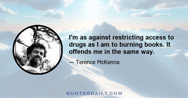 I'm as against restricting access to drugs as I am to burning books. It offends me in the same way.