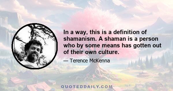 In a way, this is a definition of shamanism. A shaman is a person who by some means has gotten out of their own culture.